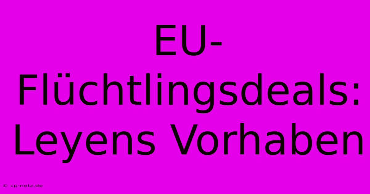 EU-Flüchtlingsdeals: Leyens Vorhaben