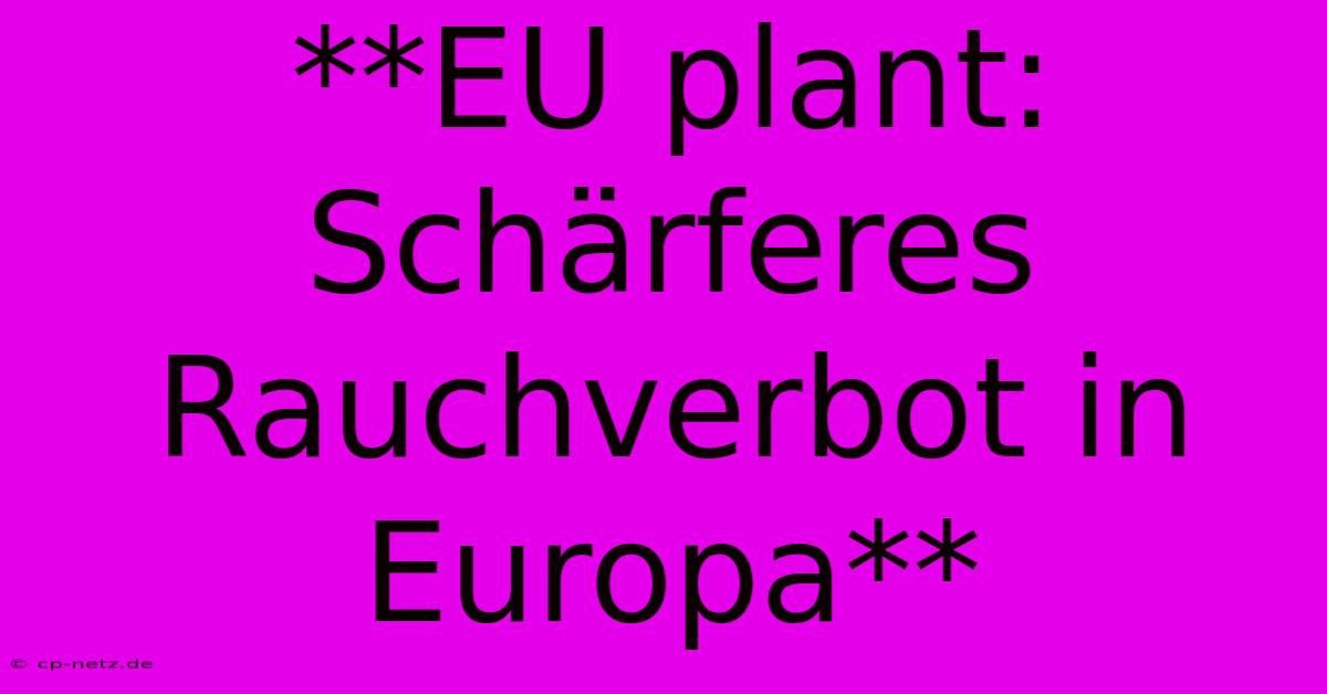 **EU Plant:  Schärferes Rauchverbot In Europa**