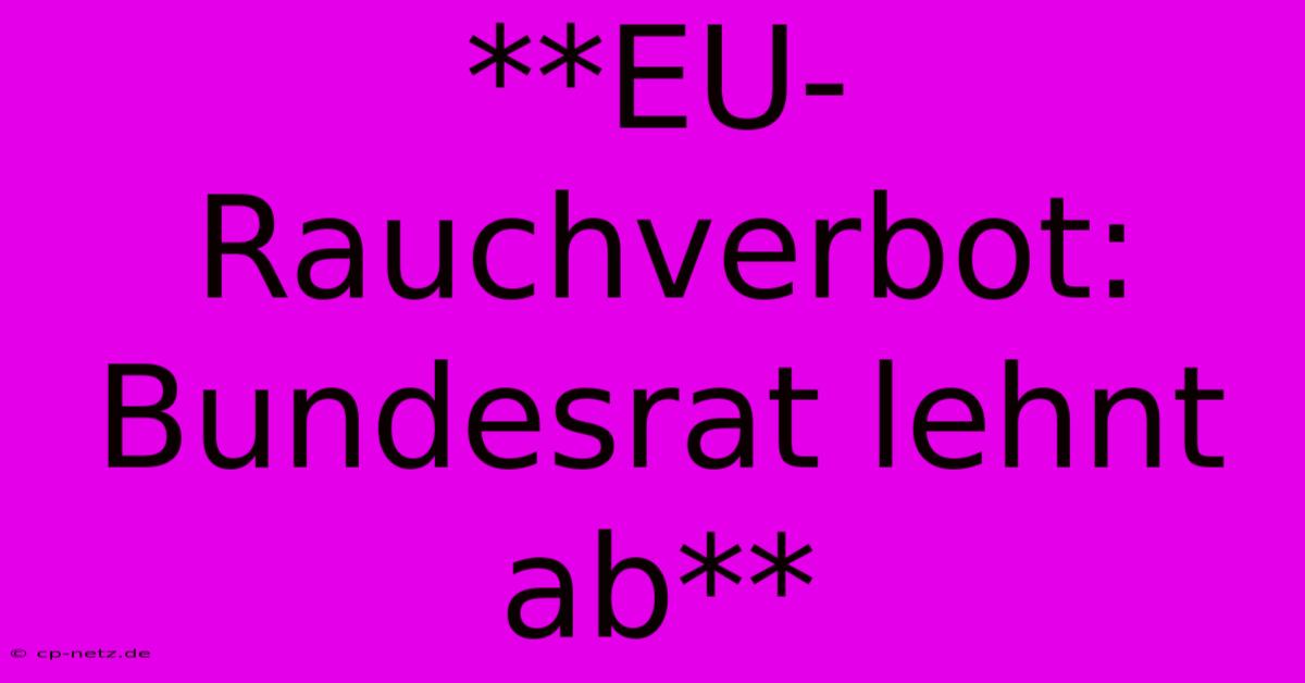 **EU-Rauchverbot: Bundesrat Lehnt Ab**