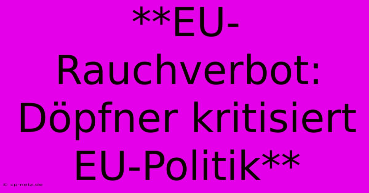 **EU-Rauchverbot: Döpfner Kritisiert EU-Politik**