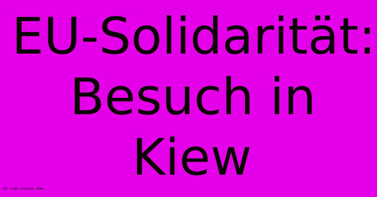 EU-Solidarität: Besuch In Kiew