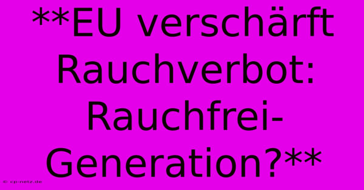 **EU Verschärft Rauchverbot: Rauchfrei-Generation?**