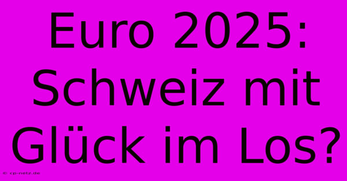 Euro 2025: Schweiz Mit Glück Im Los?