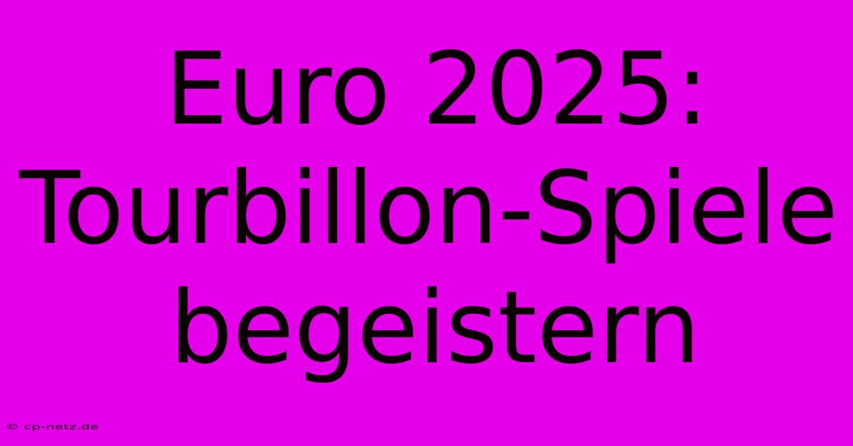 Euro 2025: Tourbillon-Spiele Begeistern