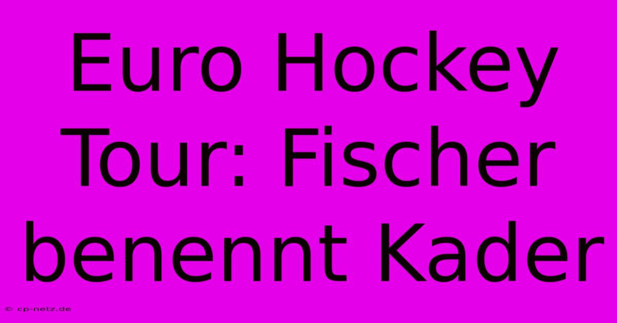 Euro Hockey Tour: Fischer Benennt Kader