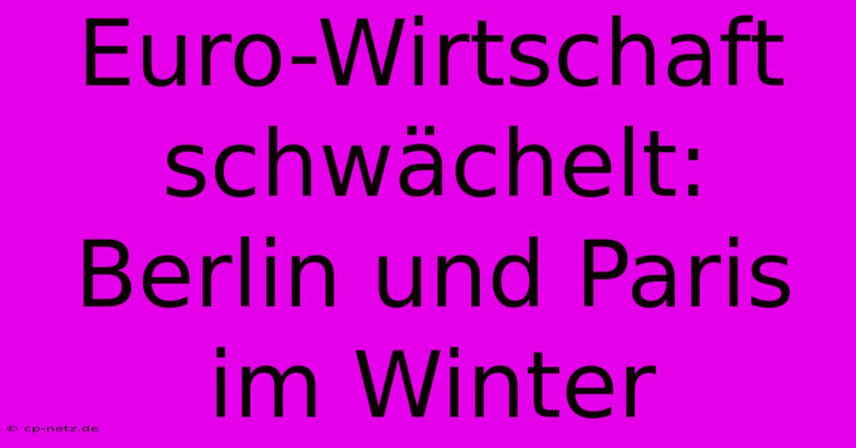 Euro-Wirtschaft Schwächelt: Berlin Und Paris Im Winter