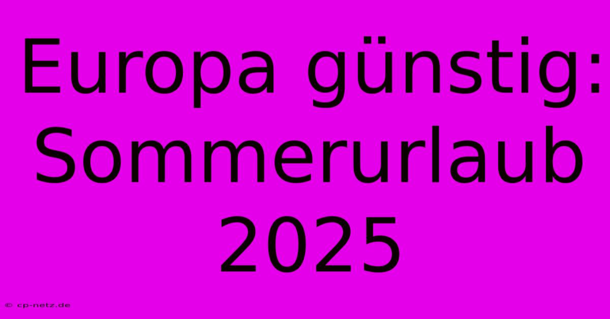 Europa Günstig: Sommerurlaub 2025