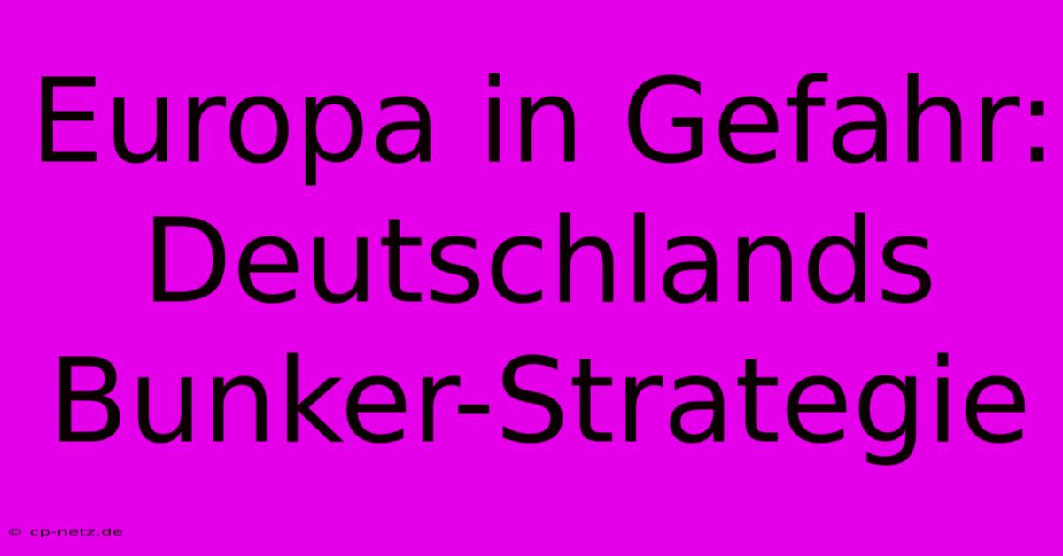 Europa In Gefahr: Deutschlands Bunker-Strategie