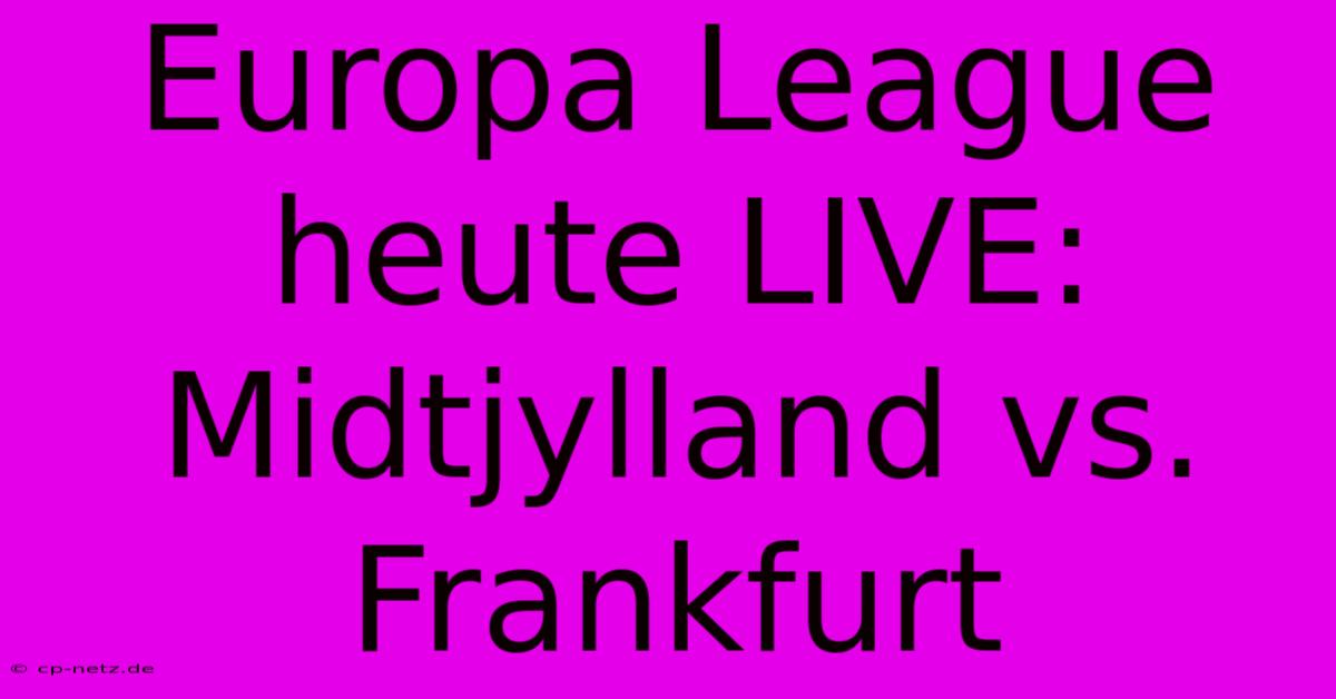 Europa League Heute LIVE: Midtjylland Vs. Frankfurt