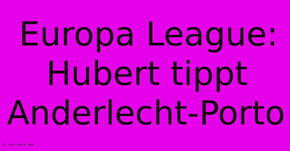 Europa League: Hubert Tippt Anderlecht-Porto