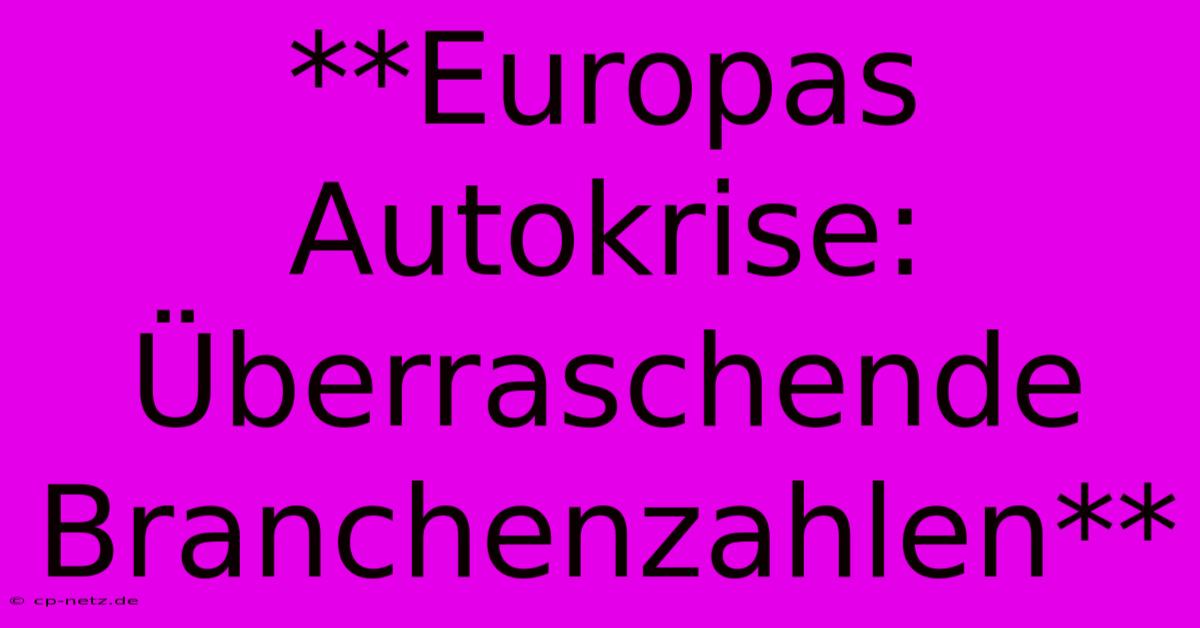 **Europas Autokrise: Überraschende Branchenzahlen**