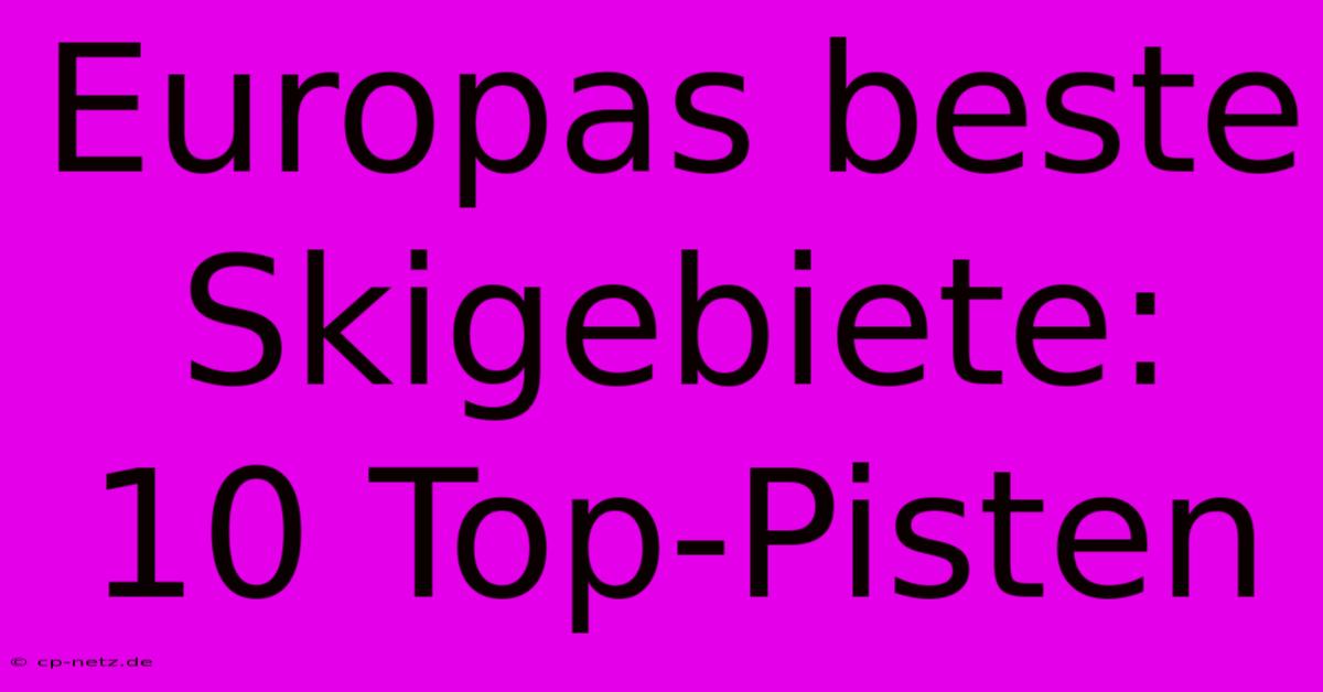 Europas Beste Skigebiete: 10 Top-Pisten