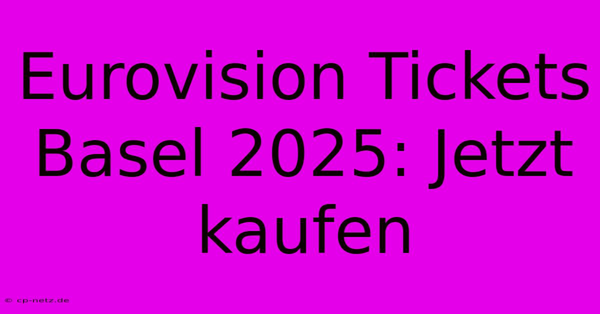 Eurovision Tickets Basel 2025: Jetzt Kaufen