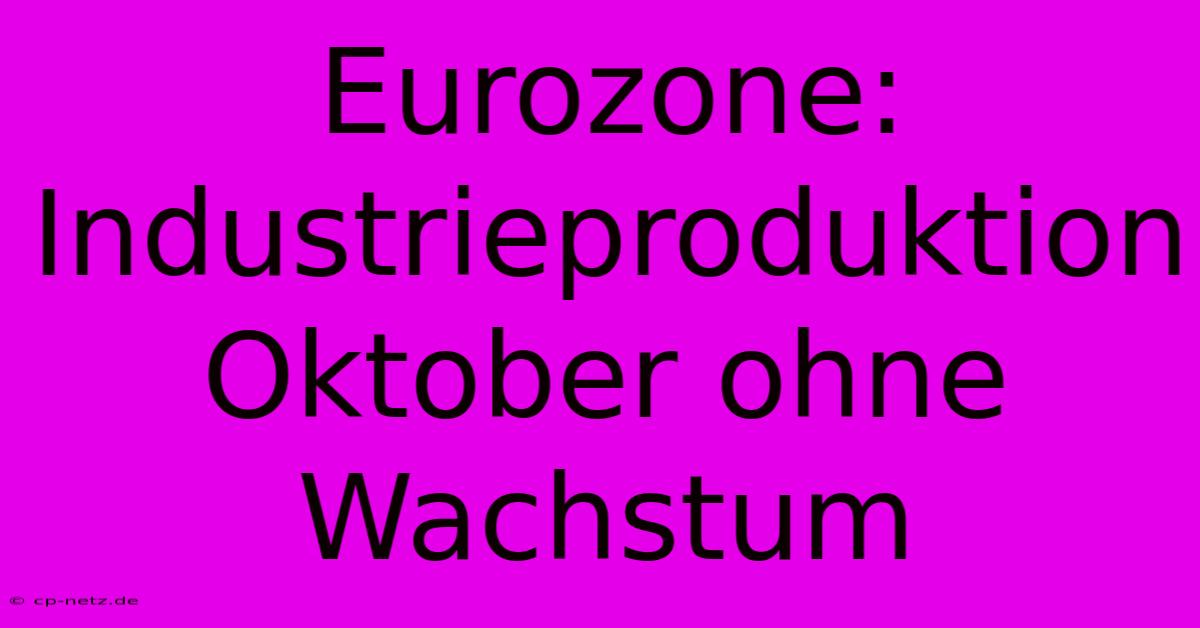 Eurozone: Industrieproduktion Oktober Ohne Wachstum