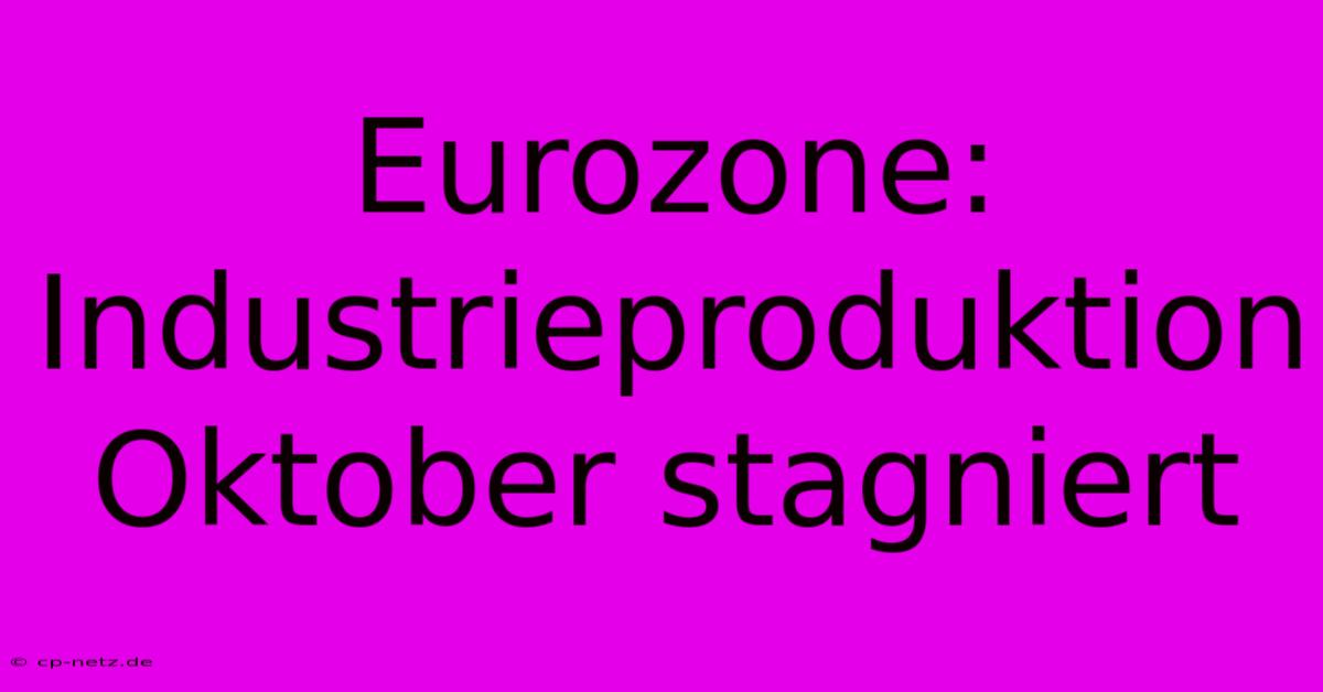 Eurozone: Industrieproduktion Oktober Stagniert