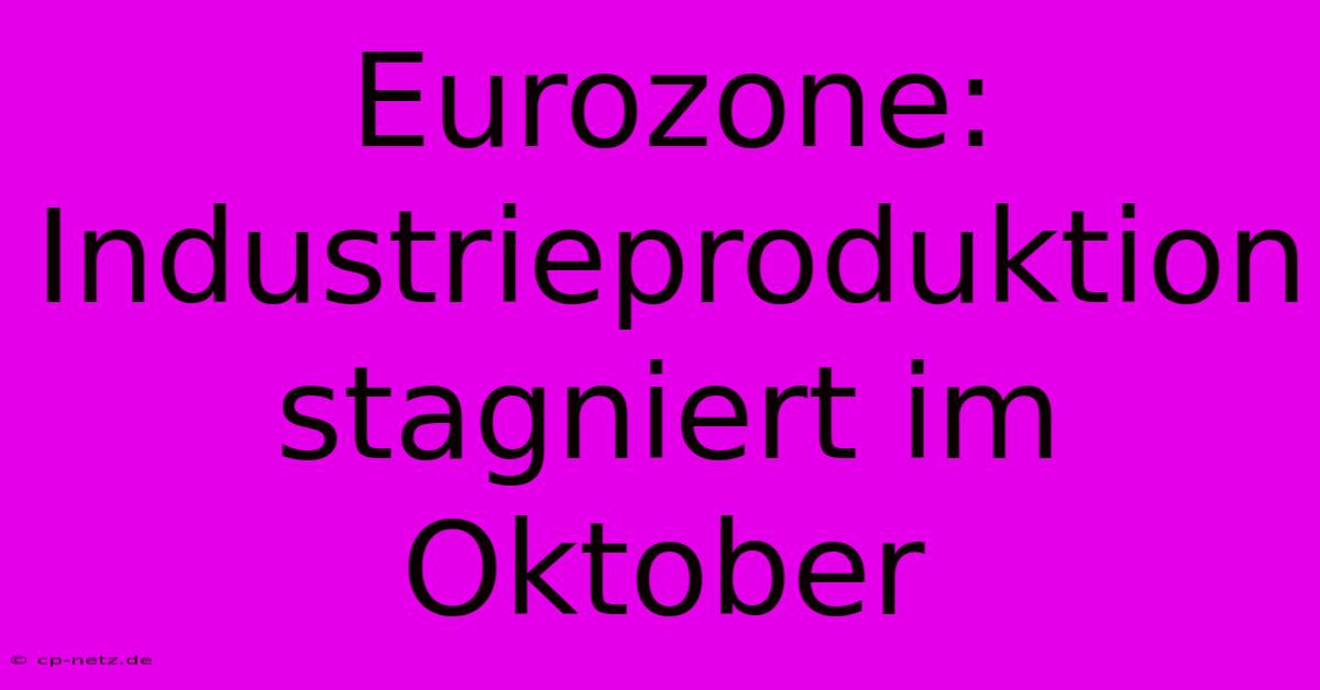 Eurozone: Industrieproduktion Stagniert Im Oktober