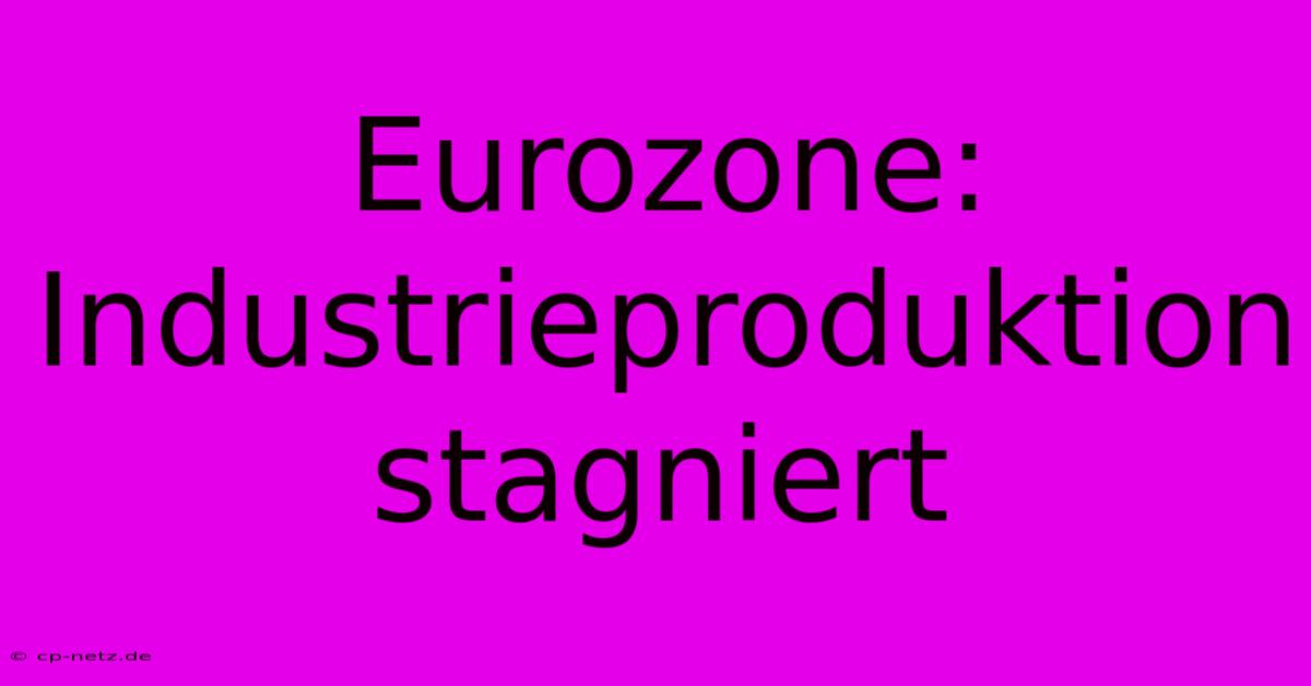 Eurozone: Industrieproduktion Stagniert