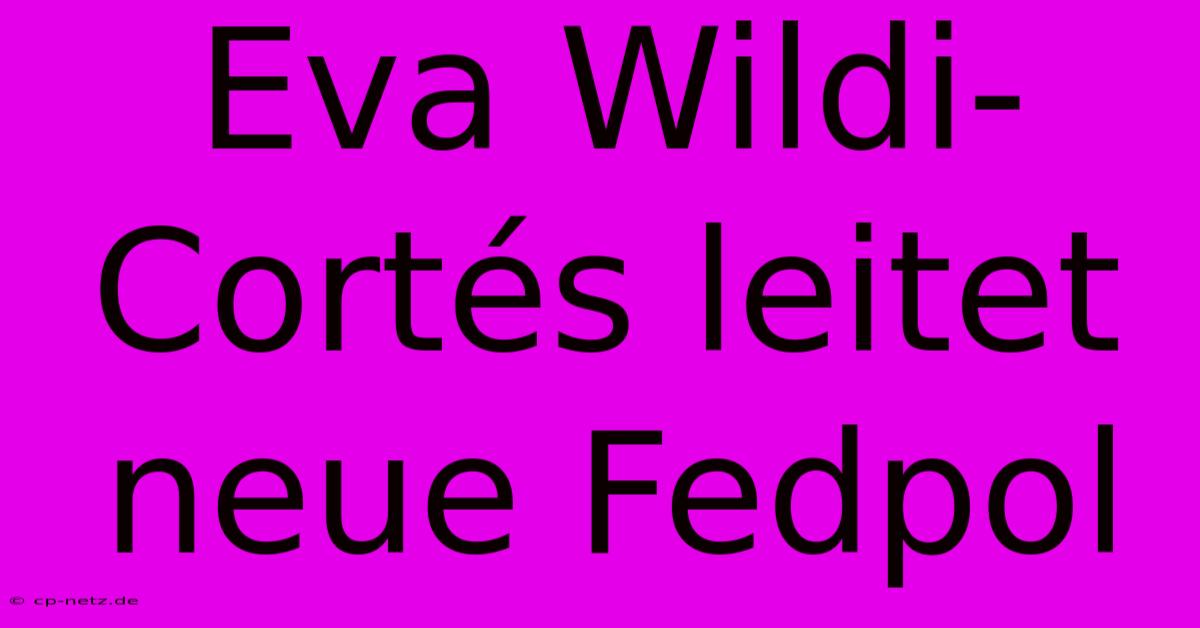 Eva Wildi-Cortés Leitet Neue Fedpol