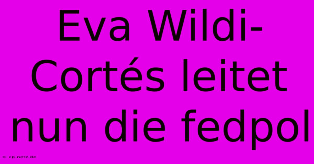 Eva Wildi-Cortés Leitet Nun Die Fedpol