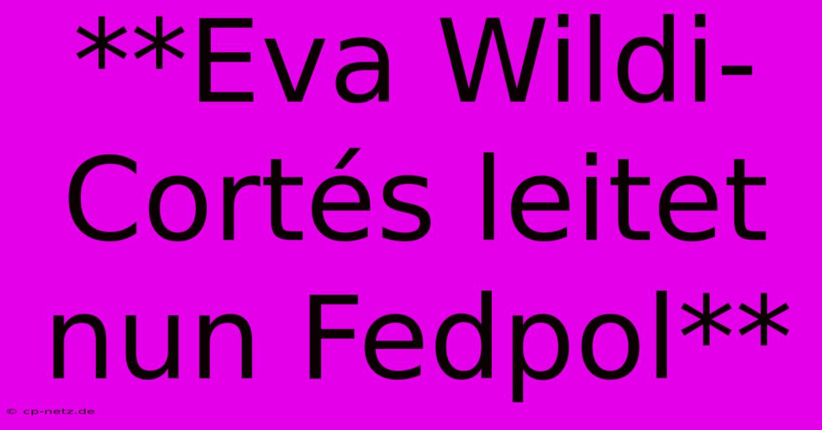 **Eva Wildi-Cortés Leitet Nun Fedpol**