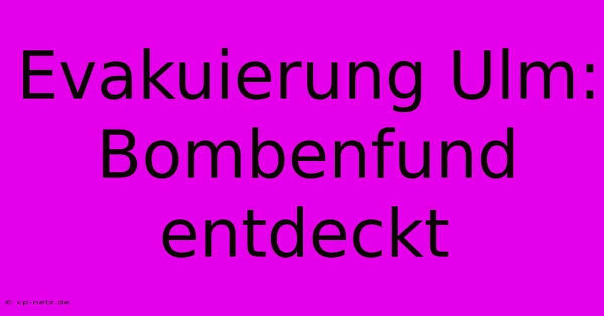 Evakuierung Ulm: Bombenfund Entdeckt