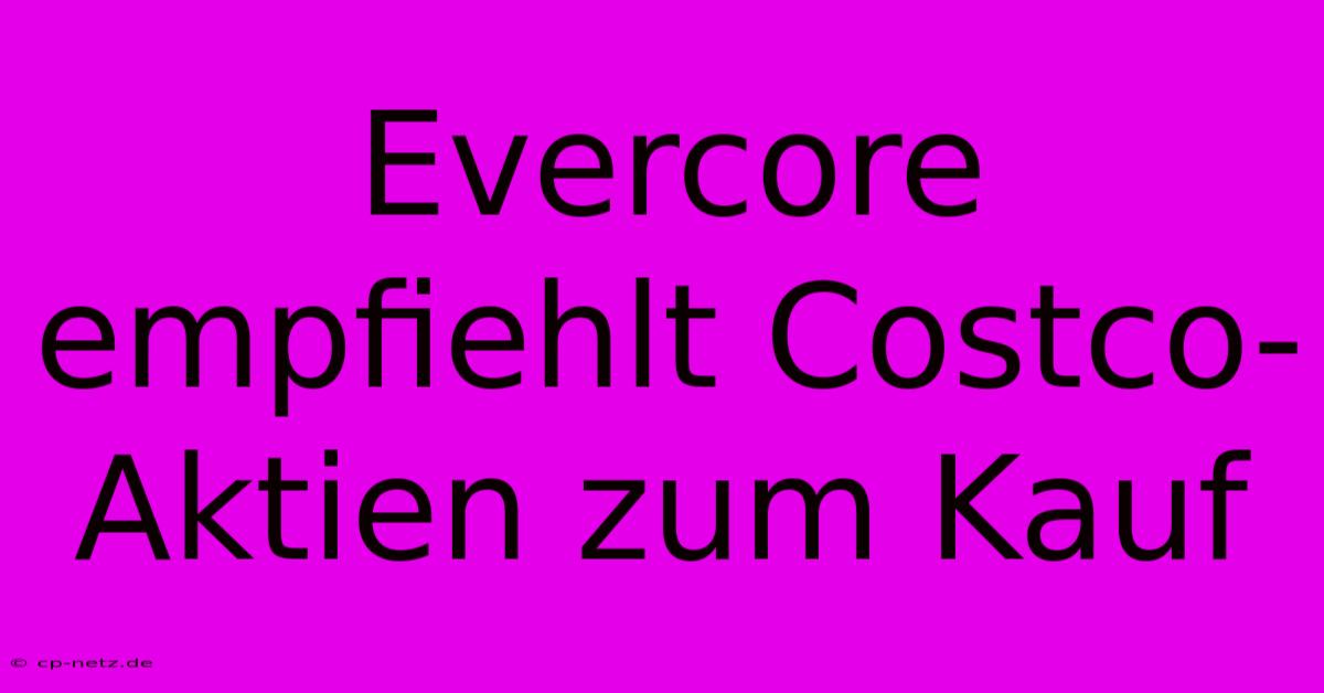 Evercore Empfiehlt Costco-Aktien Zum Kauf