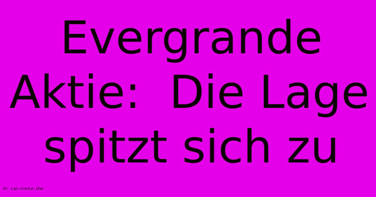 Evergrande Aktie:  Die Lage Spitzt Sich Zu