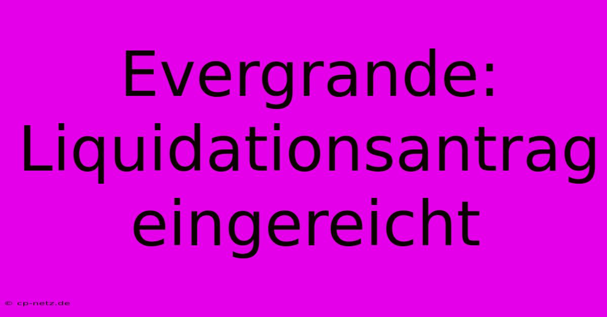 Evergrande:  Liquidationsantrag Eingereicht