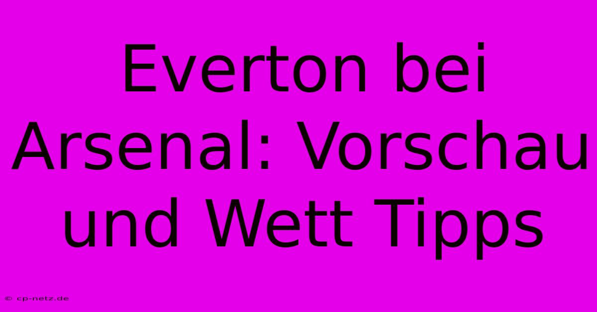 Everton Bei Arsenal: Vorschau Und Wett Tipps