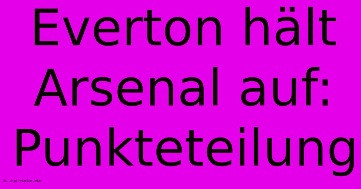 Everton Hält Arsenal Auf: Punkteteilung