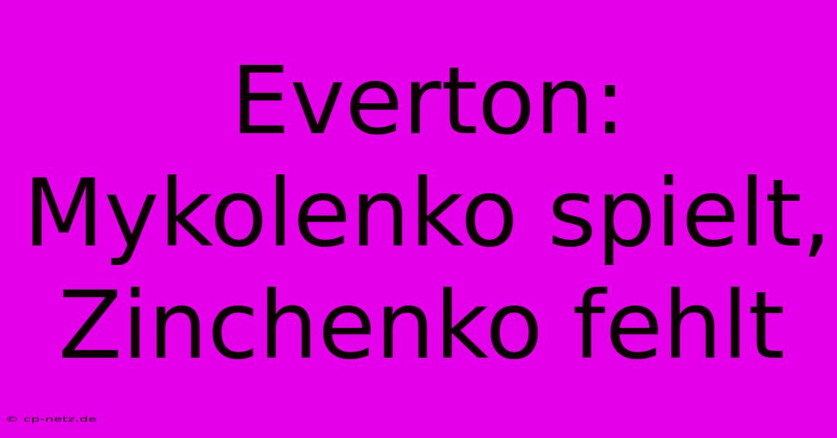 Everton: Mykolenko Spielt, Zinchenko Fehlt