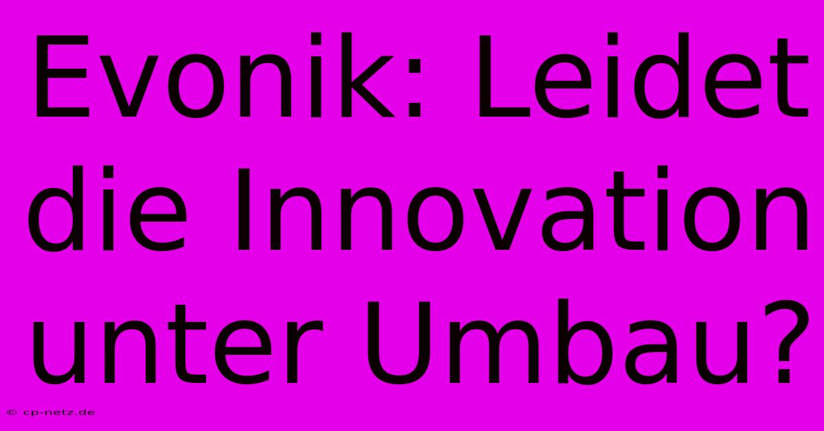 Evonik: Leidet Die Innovation Unter Umbau?