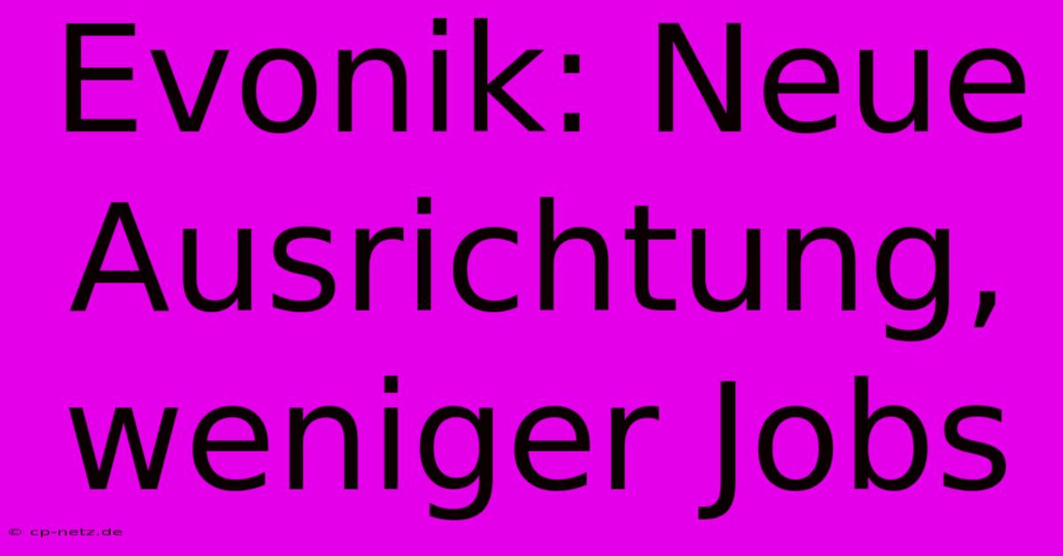 Evonik: Neue Ausrichtung, Weniger Jobs