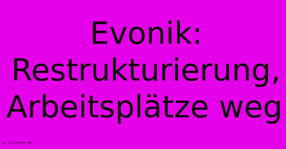 Evonik: Restrukturierung, Arbeitsplätze Weg