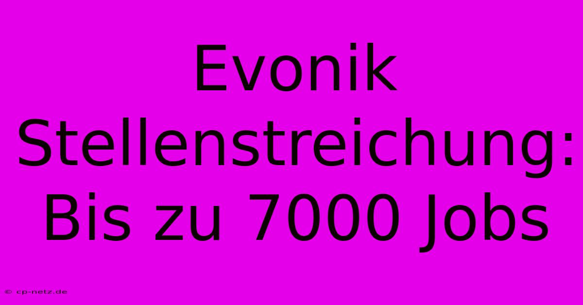 Evonik Stellenstreichung: Bis Zu 7000 Jobs