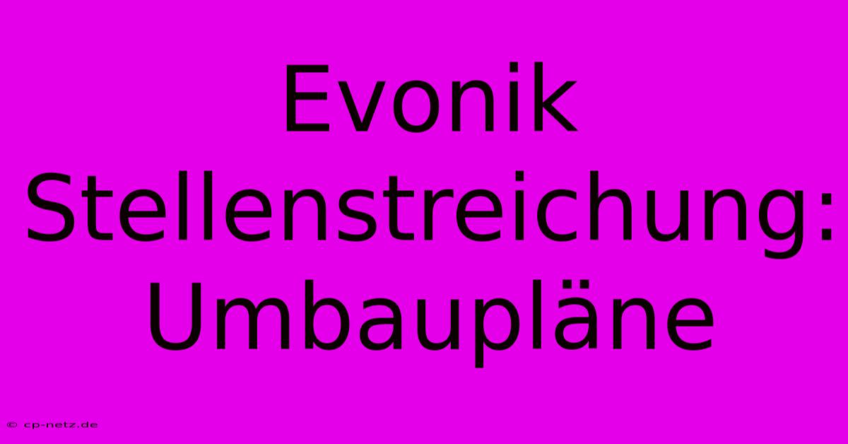 Evonik Stellenstreichung: Umbaupläne