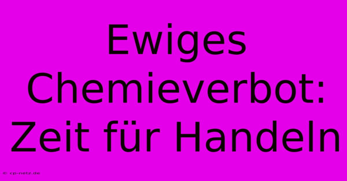 Ewiges Chemieverbot: Zeit Für Handeln