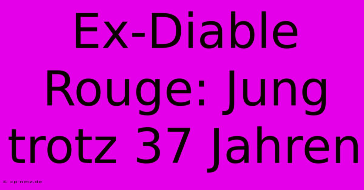 Ex-Diable Rouge: Jung Trotz 37 Jahren