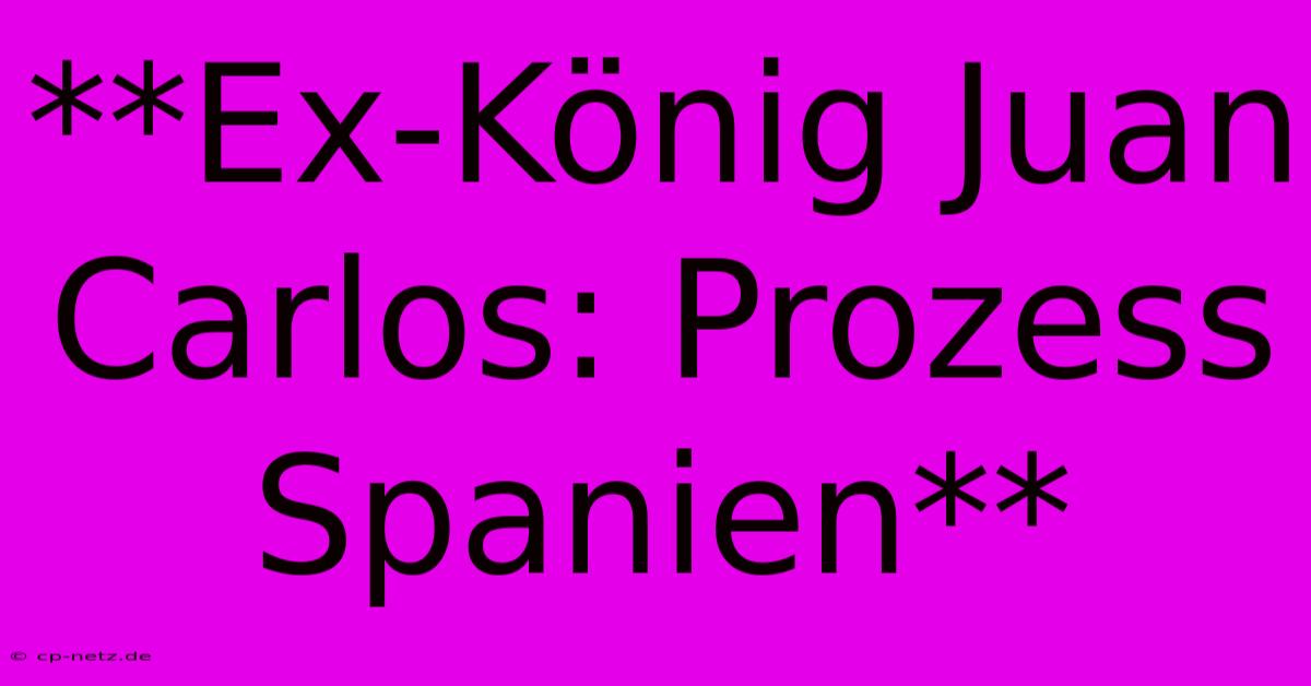 **Ex-König Juan Carlos: Prozess Spanien**