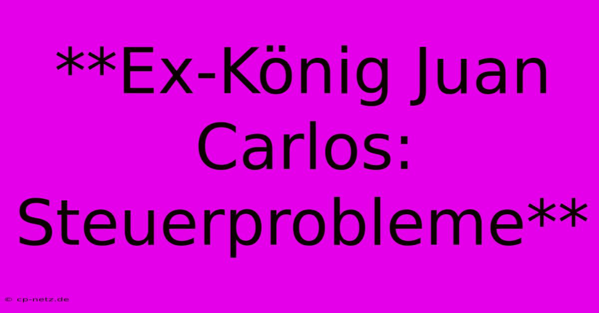 **Ex-König Juan Carlos: Steuerprobleme**