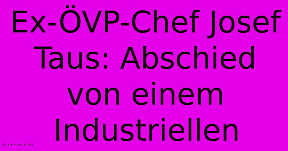 Ex-ÖVP-Chef Josef Taus: Abschied Von Einem Industriellen