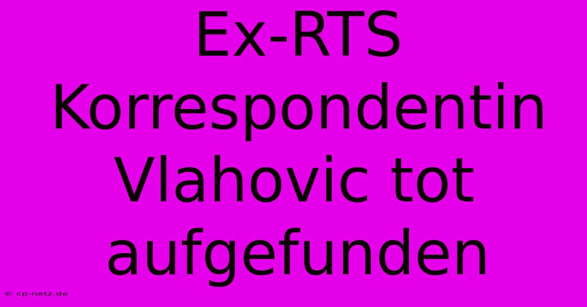 Ex-RTS Korrespondentin Vlahovic Tot Aufgefunden