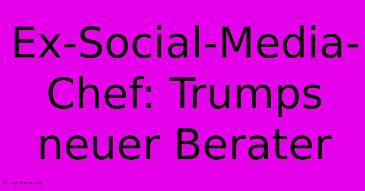 Ex-Social-Media-Chef: Trumps Neuer Berater