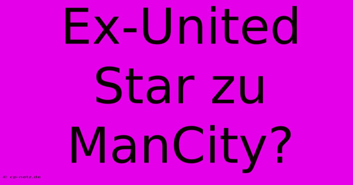 Ex-United Star Zu ManCity?