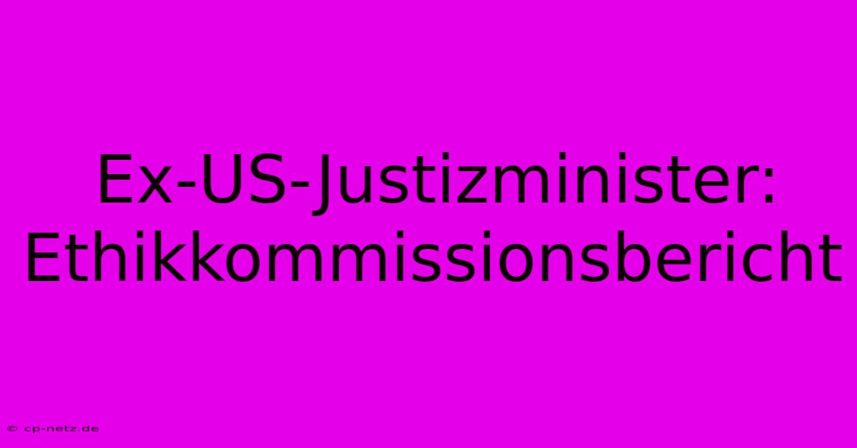 Ex-US-Justizminister: Ethikkommissionsbericht