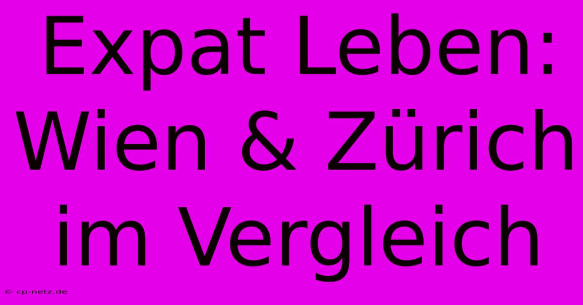 Expat Leben: Wien & Zürich Im Vergleich