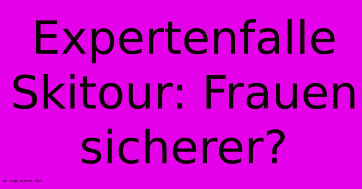 Expertenfalle Skitour: Frauen Sicherer?