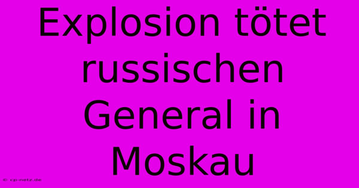 Explosion Tötet Russischen General In Moskau