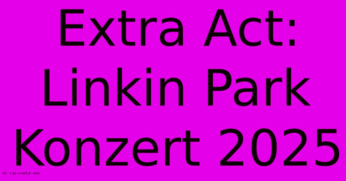 Extra Act: Linkin Park Konzert 2025