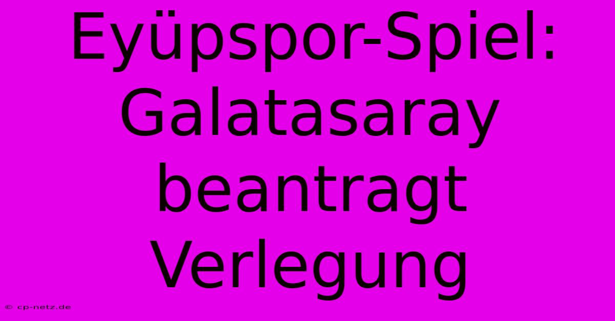 Eyüpspor-Spiel: Galatasaray Beantragt Verlegung